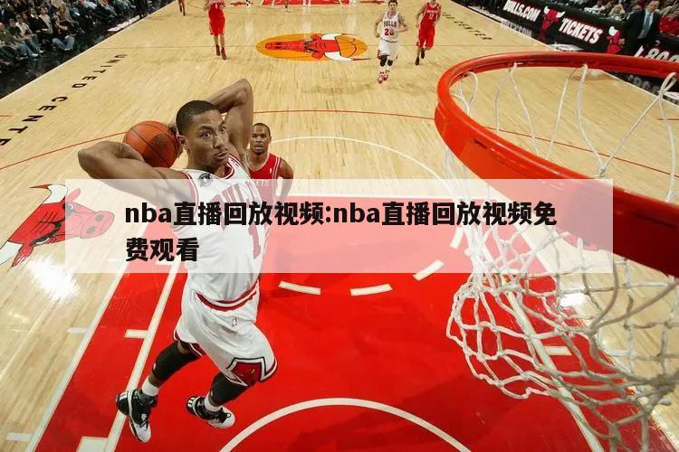 nba直播回放视频:nba直播回放视频免费观看