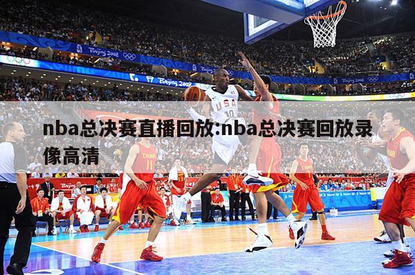 nba总决赛直播回放:nba总决赛回放录像高清