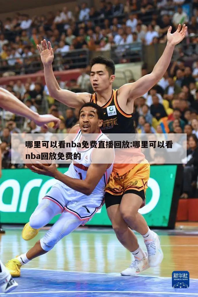 哪里可以看nba免费直播回放:哪里可以看nba回放免费的