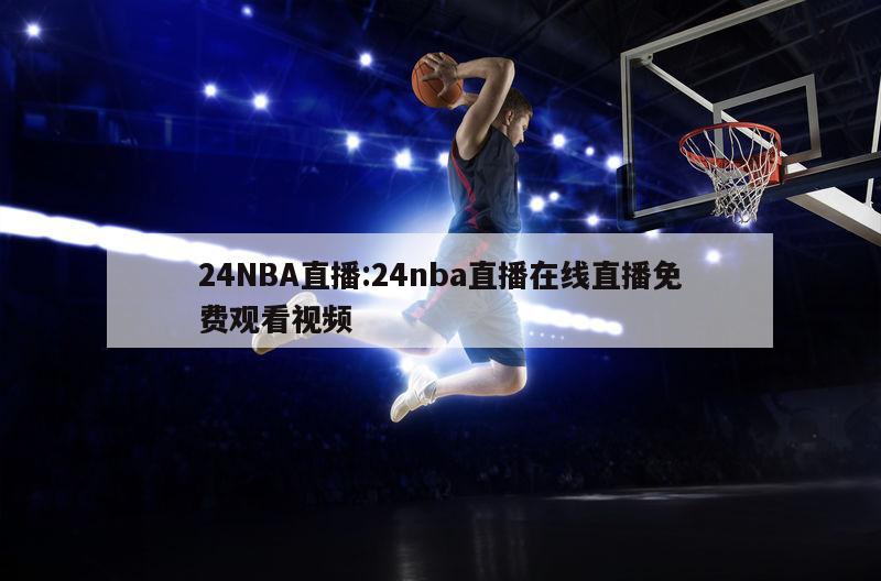 24NBA直播:24nba直播在线直播免费观看视频