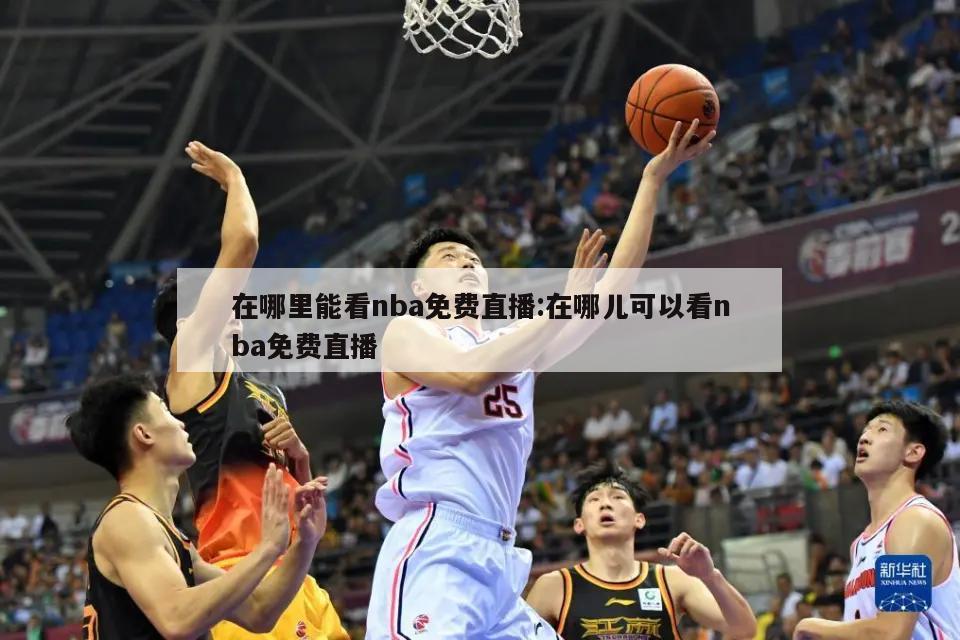 在哪里能看nba免费直播:在哪儿可以看nba免费直播
