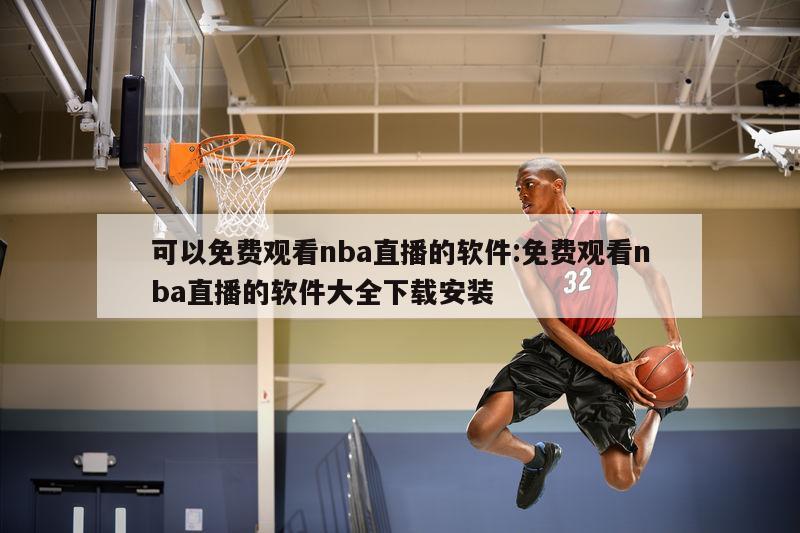 可以免费观看nba直播的软件:免费观看nba直播的软件大全下载安装