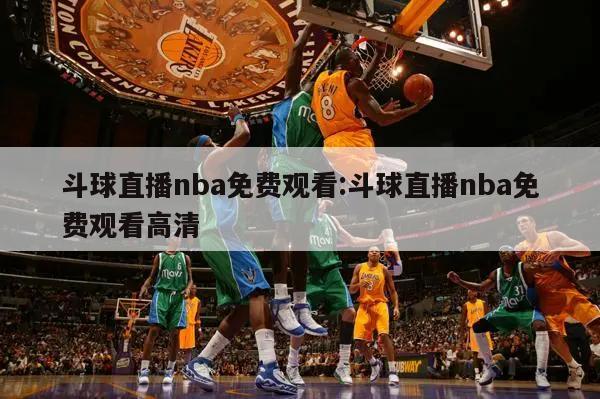 斗球直播nba免费观看:斗球直播nba免费观看高清