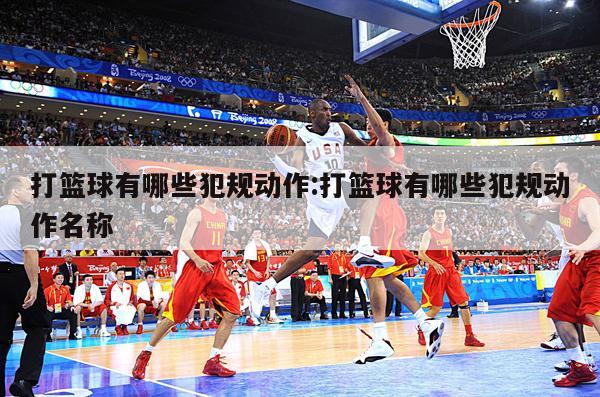 打篮球有哪些犯规动作:打篮球有哪些犯规动作名称